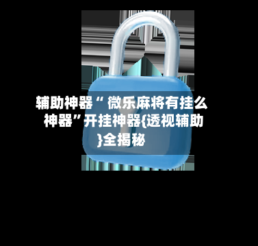 辅助神器“ 微乐麻将有挂么 神器”开挂神器{透视辅助}全揭秘-第2张图片
