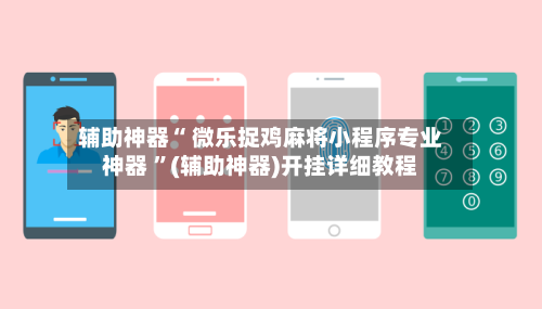 辅助神器“ 微乐捉鸡麻将小程序专业神器 ”(辅助神器)开挂详细教程-第1张图片
