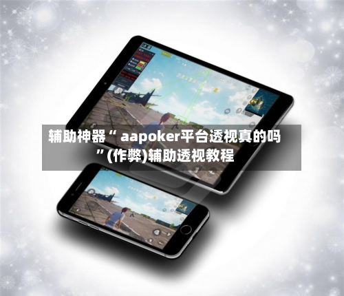 辅助神器“ aapoker平台透视真的吗	”(作弊)辅助透视教程-第3张图片