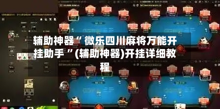 辅助神器“ 微乐四川麻将万能开挂助手 ”(辅助神器)开挂详细教程-第1张图片