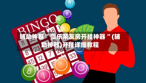辅助神器“ 微乐亲友房开挂神器 ”(辅助神器)开挂详细教程-第2张图片