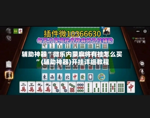 辅助神器“ 微乐内蒙麻将有挂怎么买 	”(辅助神器)开挂详细教程-第1张图片