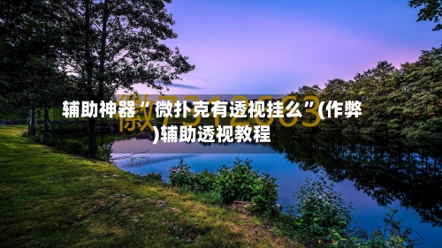 辅助神器“ 微扑克有透视挂么	”(作弊)辅助透视教程-第1张图片