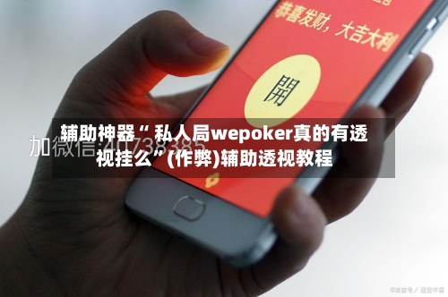 辅助神器“ 私人局wepoker真的有透视挂么	”(作弊)辅助透视教程-第1张图片
