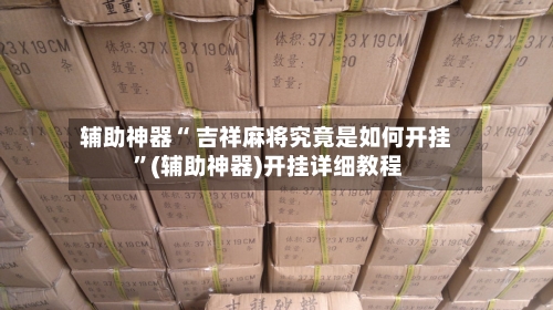 辅助神器“ 吉祥麻将究竟是如何开挂 	”(辅助神器)开挂详细教程-第1张图片