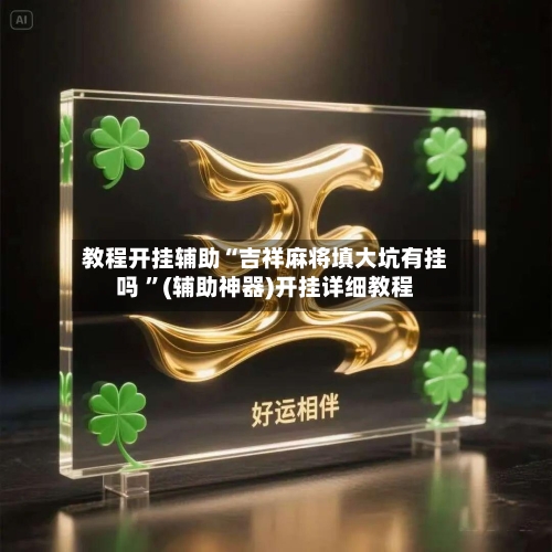 教程开挂辅助“吉祥麻将填大坑有挂吗 ”(辅助神器)开挂详细教程-第2张图片