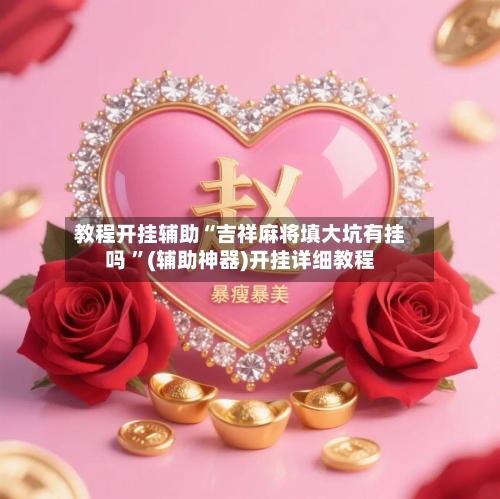 教程开挂辅助“吉祥麻将填大坑有挂吗 	”(辅助神器)开挂详细教程-第3张图片