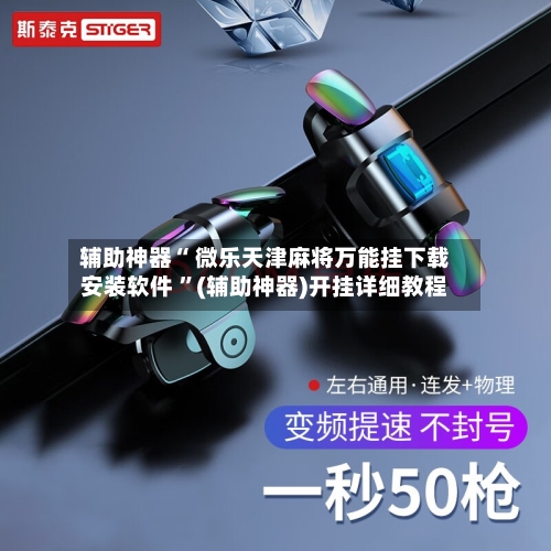 辅助神器“ 微乐天津麻将万能挂下载安装软件 ”(辅助神器)开挂详细教程-第1张图片