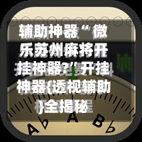 辅助神器“ 微乐苏州麻将开挂神器?	”开挂神器{透视辅助}全揭秘-第1张图片