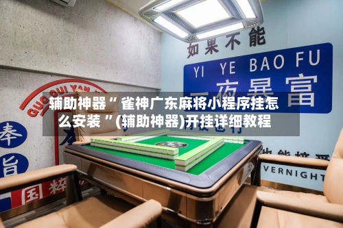 辅助神器“ 雀神广东麻将小程序挂怎么安装 ”(辅助神器)开挂详细教程-第2张图片