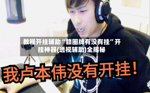 教程开挂辅助“赣圈牌有没有挂”开挂神器{透视辅助}全揭秘-第1张图片