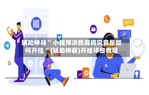辅助神器“ 小程序决胜麻将究竟是如何开挂 	”(辅助神器)开挂详细教程-第1张图片