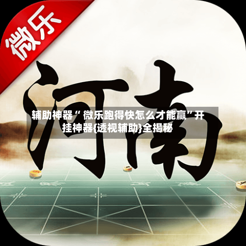 辅助神器“ 微乐跑得快怎么才能赢	”开挂神器{透视辅助}全揭秘-第3张图片