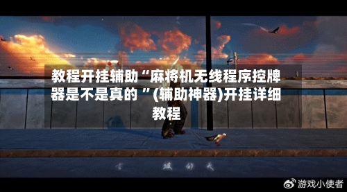 教程开挂辅助“麻将机无线程序控牌器是不是真的 	”(辅助神器)开挂详细教程-第1张图片