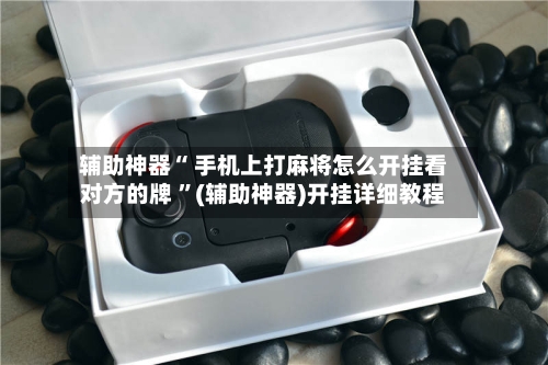 辅助神器“ 手机上打麻将怎么开挂看对方的牌 	”(辅助神器)开挂详细教程-第1张图片