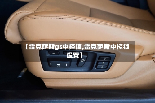 【雷克萨斯gs中控锁,雷克萨斯中控锁设置】-第1张图片