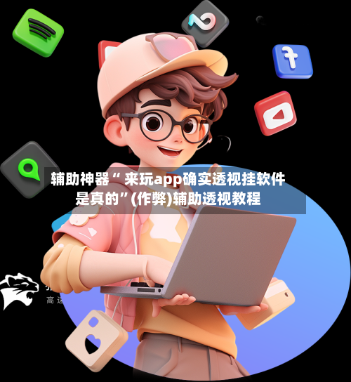 辅助神器“ 来玩app确实透视挂软件是真的	”(作弊)辅助透视教程-第3张图片