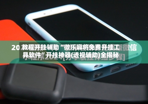 教程开挂辅助“微乐麻将免费开挂工具软件	”开挂神器{透视辅助}全揭秘-第1张图片