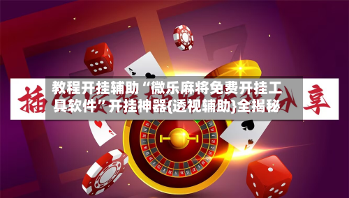 教程开挂辅助“微乐麻将免费开挂工具软件”开挂神器{透视辅助}全揭秘-第2张图片