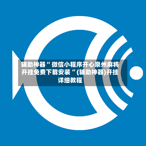 辅助神器“ 微信小程序开心泉州麻将开挂免费下载安装 	”(辅助神器)开挂详细教程-第3张图片