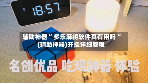 辅助神器“ 多乐麻将软件真有用吗 	”(辅助神器)开挂详细教程-第1张图片