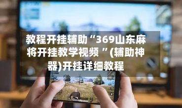 教程开挂辅助“369山东麻将开挂教学视频 ”(辅助神器)开挂详细教程-第2张图片