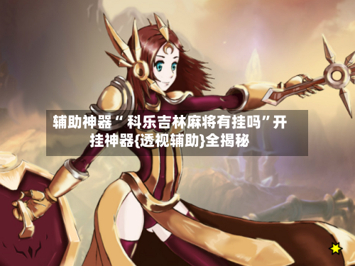 辅助神器“ 科乐吉林麻将有挂吗	”开挂神器{透视辅助}全揭秘-第1张图片