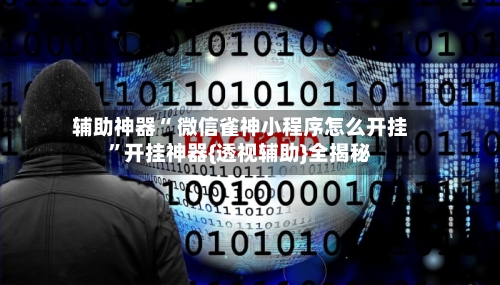 辅助神器“ 微信雀神小程序怎么开挂”开挂神器{透视辅助}全揭秘-第1张图片