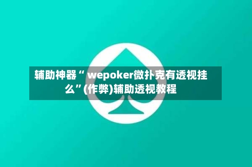 辅助神器“ wepoker微扑克有透视挂么”(作弊)辅助透视教程-第2张图片