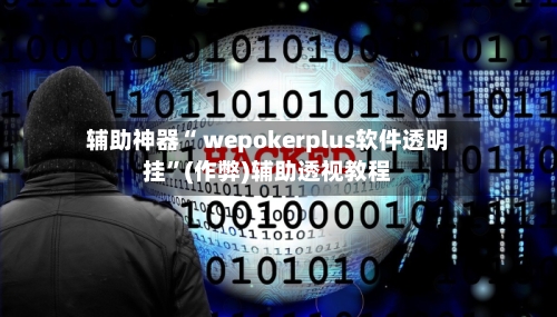 辅助神器“ wepokerplus软件透明挂”(作弊)辅助透视教程-第1张图片