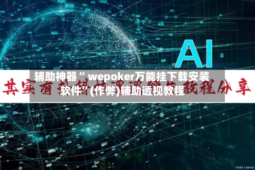 辅助神器“ wepoker万能挂下载安装软件”(作弊)辅助透视教程-第1张图片